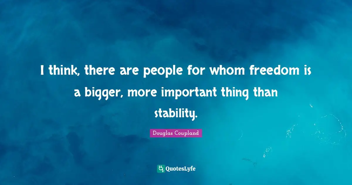 I think, there are people for whom freedom is a bigger, more important thing than stability.