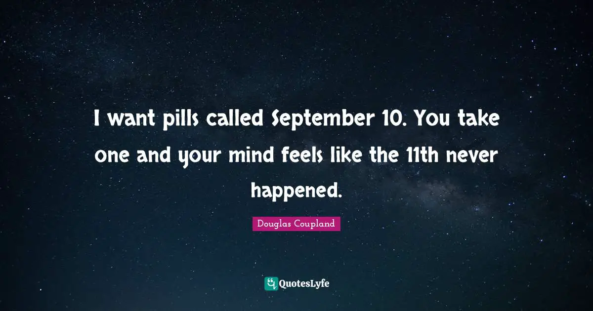 I want pills called September 10. You take one and your mind feels like the 11th never happened.