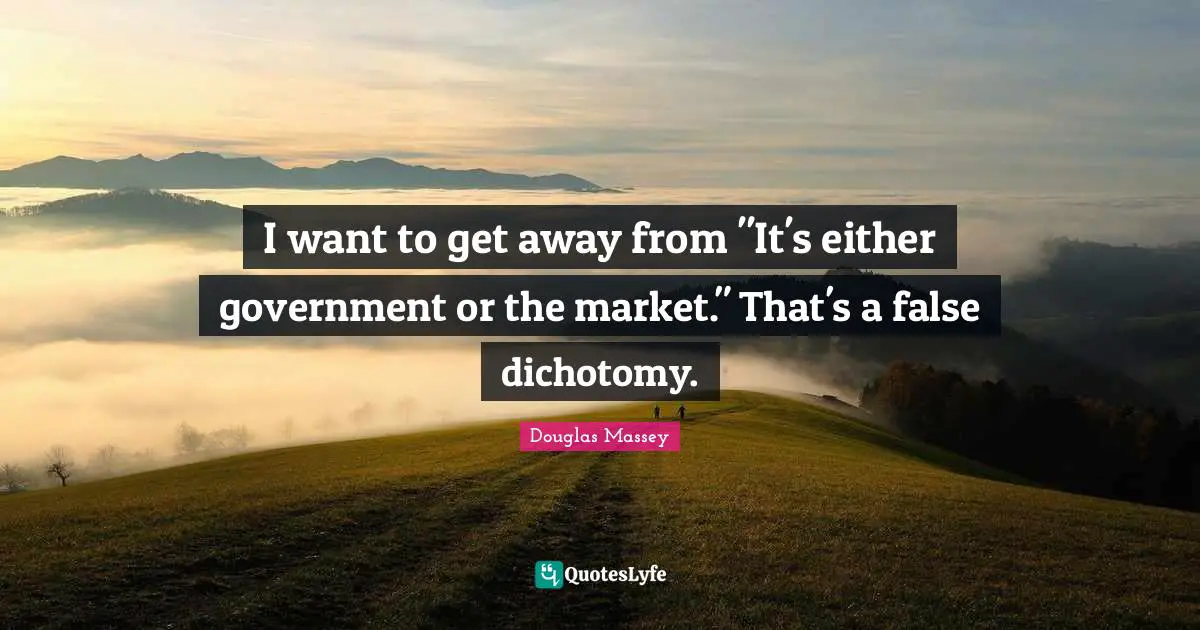 I want to get away from "It's either government or the market." That's a false dichotomy.