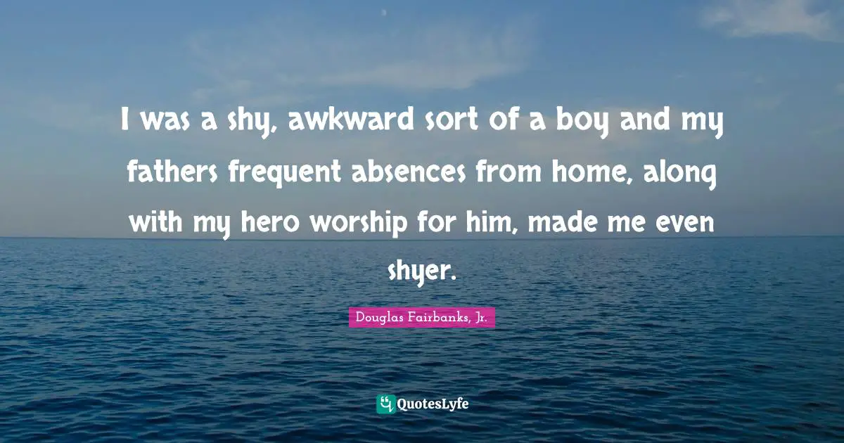 I was a shy, awkward sort of a boy and my fathers frequent absences from home, along with my hero worship for him, made me even shyer.