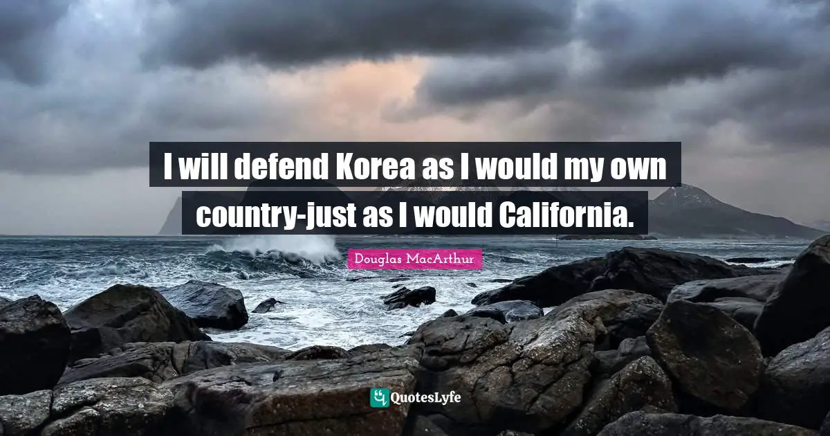 I will defend Korea as I would my own country-just as I would California.