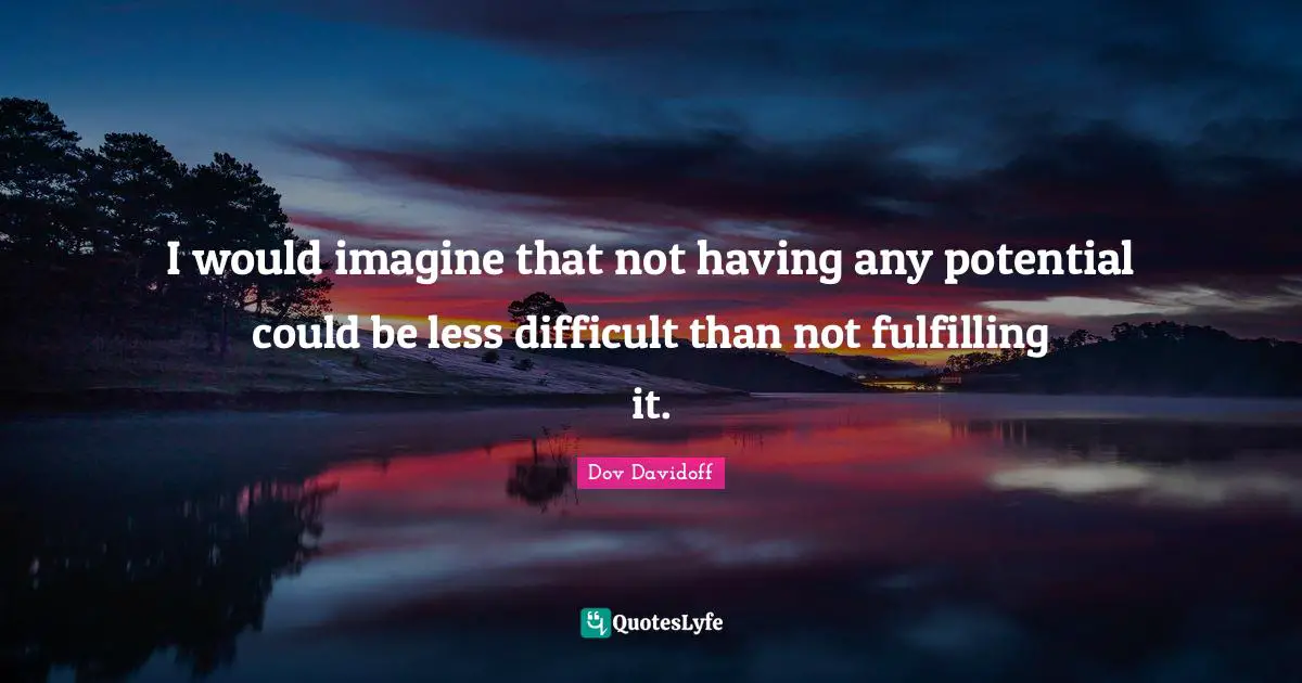 I would imagine that not having any potential could be less difficult than not fulfilling it.