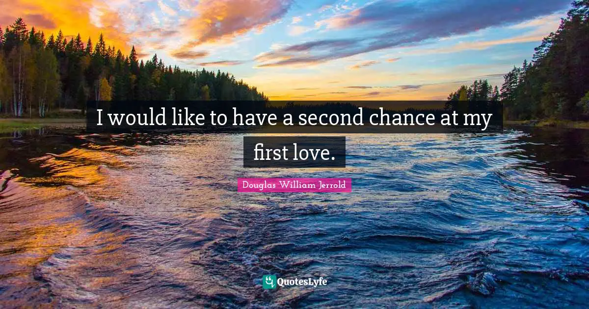 I would like to have a second chance at my first love.