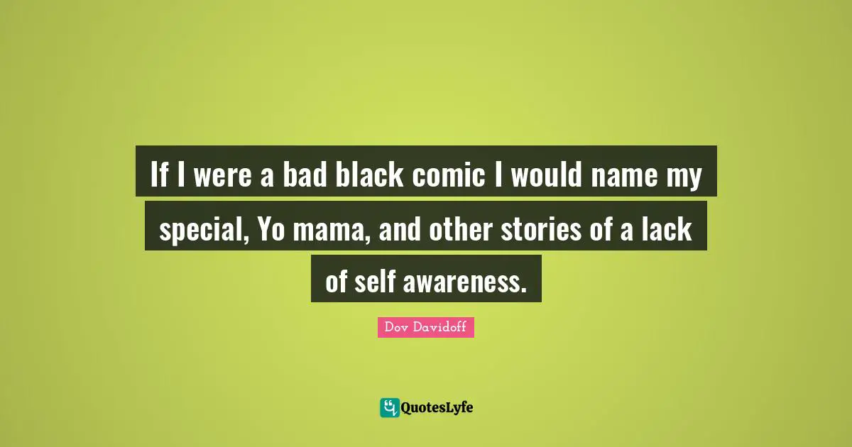 If I were a bad black comic I would name my special, Yo mama, and other stories of a lack of self awareness.