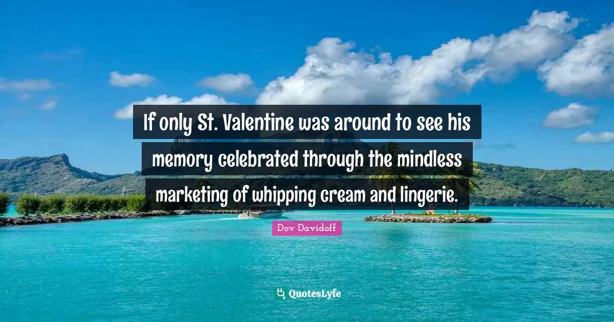 Mindless Quotes: "If only St. Valentine was around to see his memory celebrated through the mindless marketing of whipping cream and lingerie."