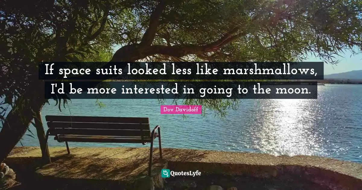 If space suits looked less like marshmallows, I'd be more interested in going to the moon.