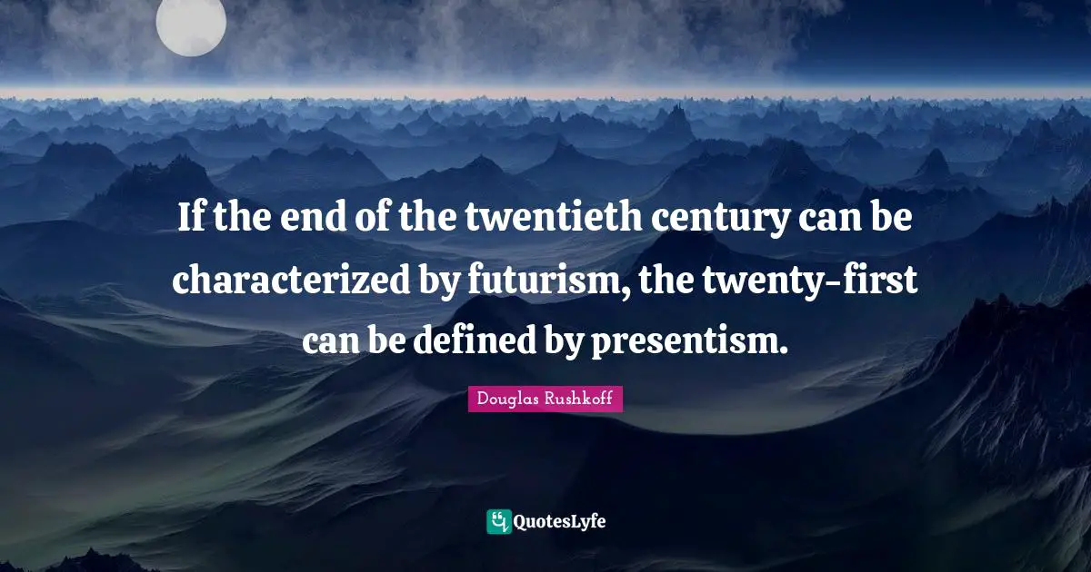 Twentieth Century Quotes: "If the end of the twentieth century can be characterized by futurism, the twenty-first can be defined by presentism."