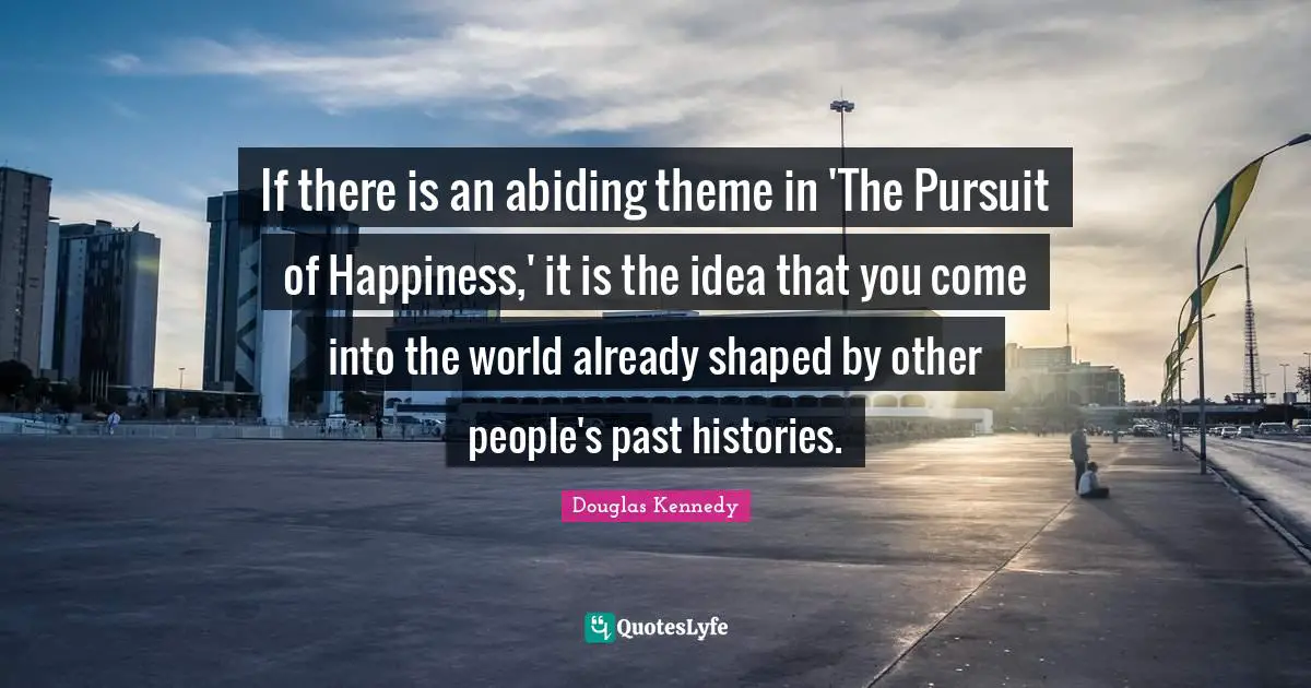 If there is an abiding theme in 'The Pursuit of Happiness,' it is the idea that you come into the world already shaped by other people's past histories.