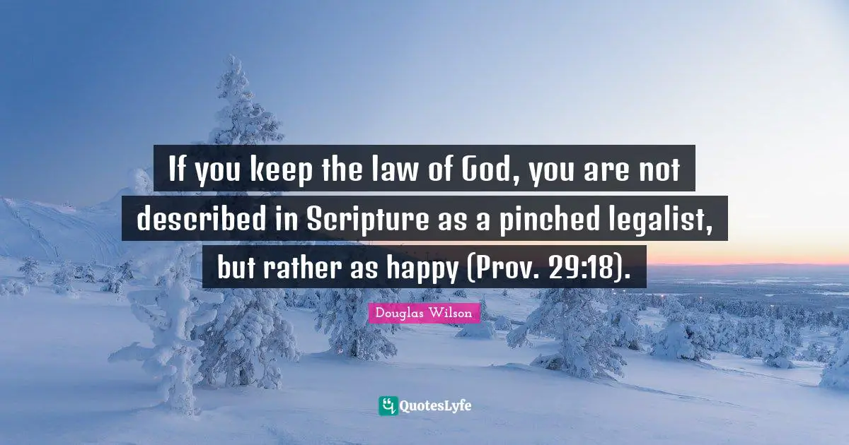 If you keep the law of God, you are not described in Scripture as a pinched legalist, but rather as happy (Prov. 29:18).
