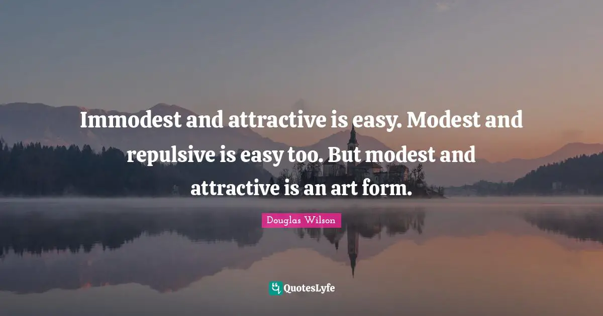 Immodest and attractive is easy. Modest and repulsive is easy too. But modest and attractive is an art form.