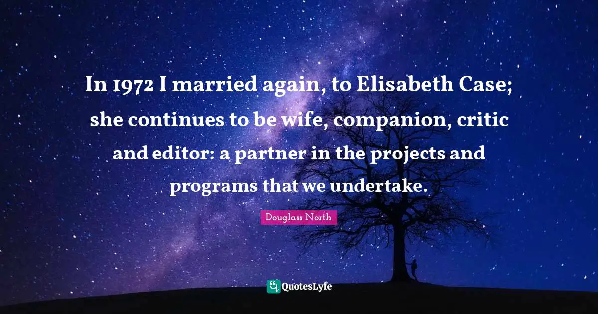 In 1972 I married again, to Elisabeth Case; she continues to be wife, companion, critic and editor: a partner in the projects and programs that we undertake.