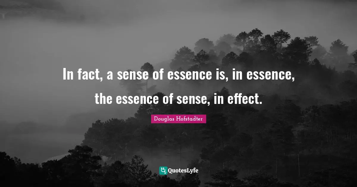 In fact, a sense of essence is, in essence, the essence of sense, in effect.