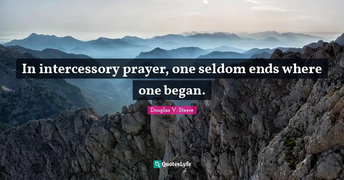 In intercessory prayer, one seldom ends where one began.