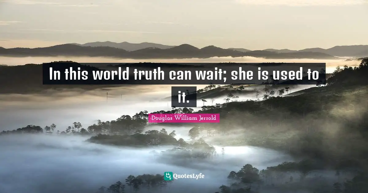 In this world truth can wait; she is used to it.