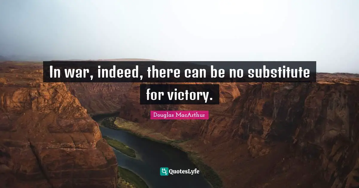 In war, indeed, there can be no substitute for victory.