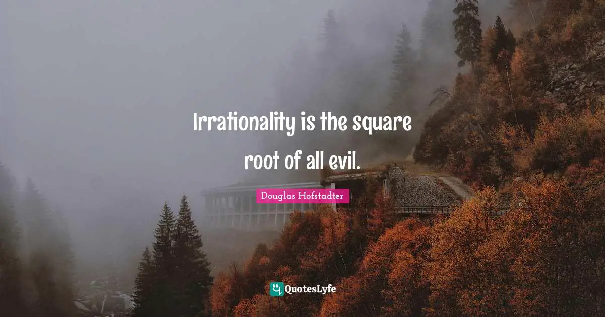 Irrationality is the square root of all evil.