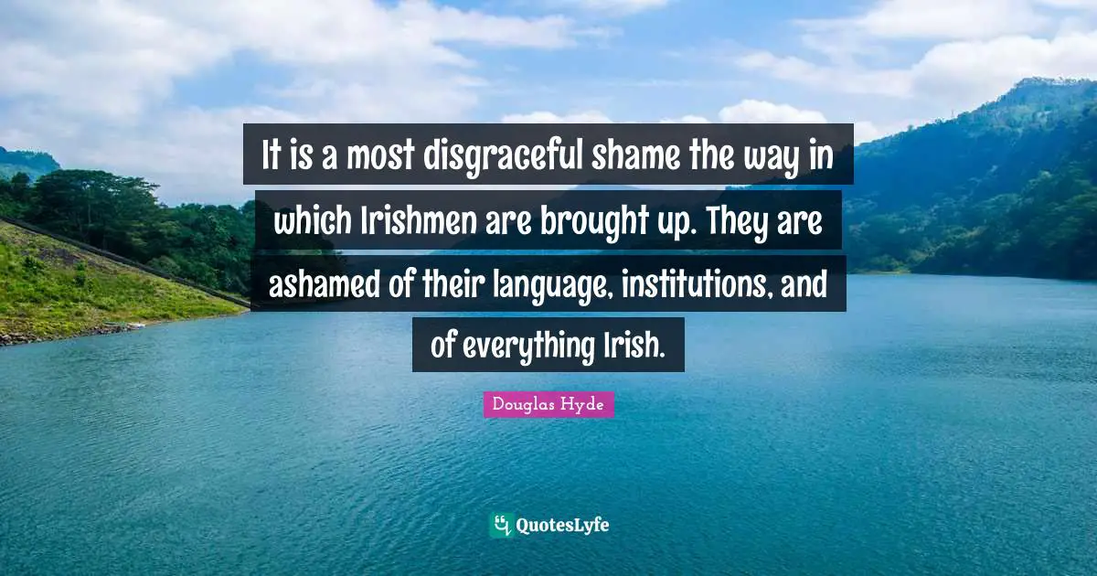 Disgraceful Quotes: "It is a most disgraceful shame the way in which Irishmen are brought up. They are ashamed of their language, institutions, and of everything Irish."