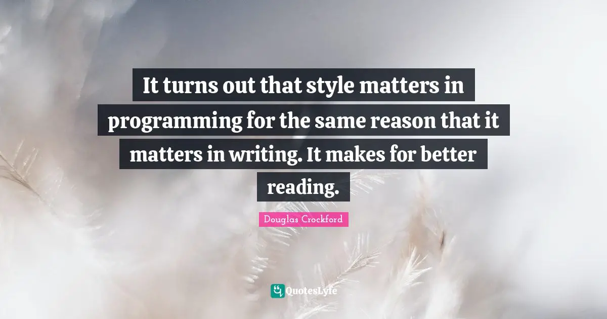 Writing Style Quotes: "It turns out that style matters in programming for the same reason that it matters in writing. It makes for better reading."