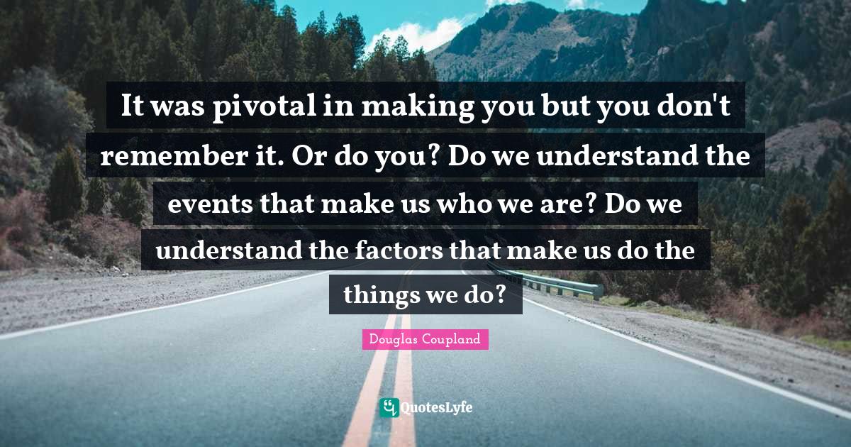 It was pivotal in making you but you don't remember it. Or do you? Do we understand the events that make us who we are? Do we understand the factors that make us do the things we do?