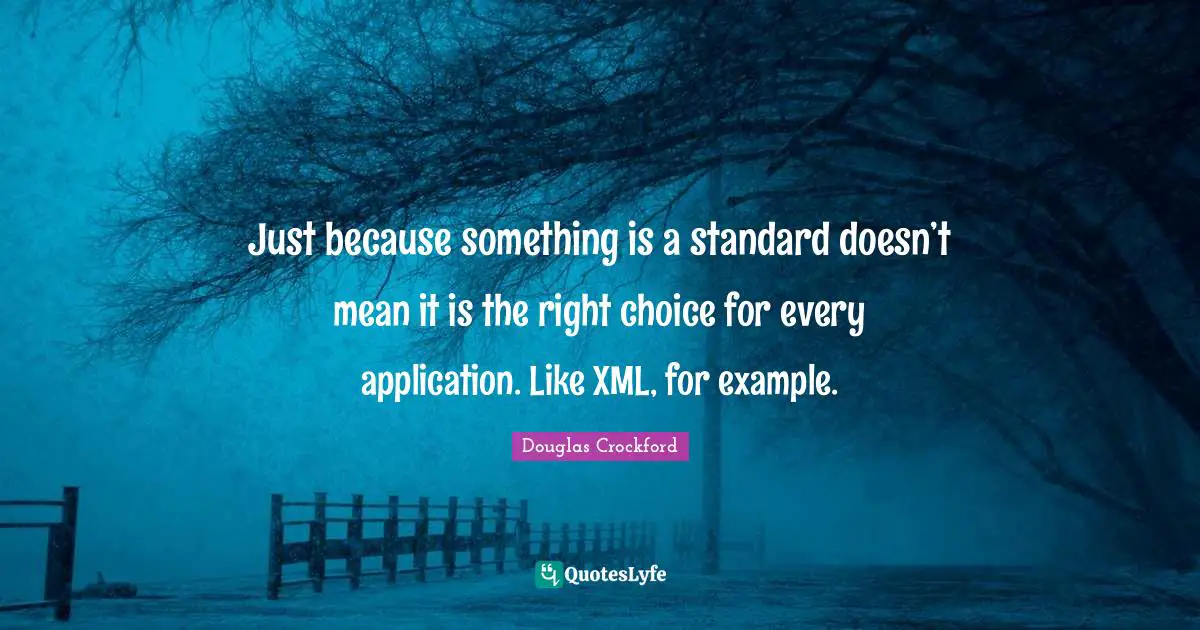Just because something is a standard doesn’t mean it is the right choice for every application. Like XML, for example.