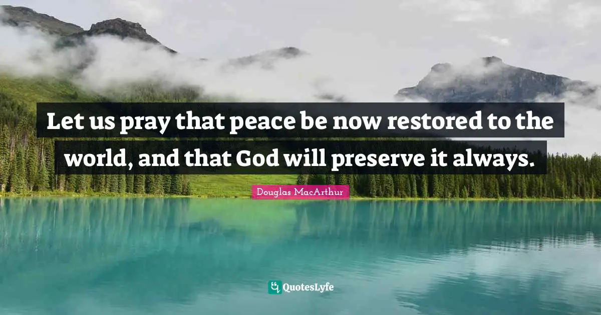 Let us pray that peace be now restored to the world, and that God will preserve it always.
