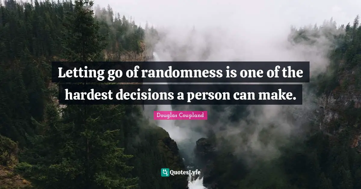Letting go of randomness is one of the hardest decisions a person can make.