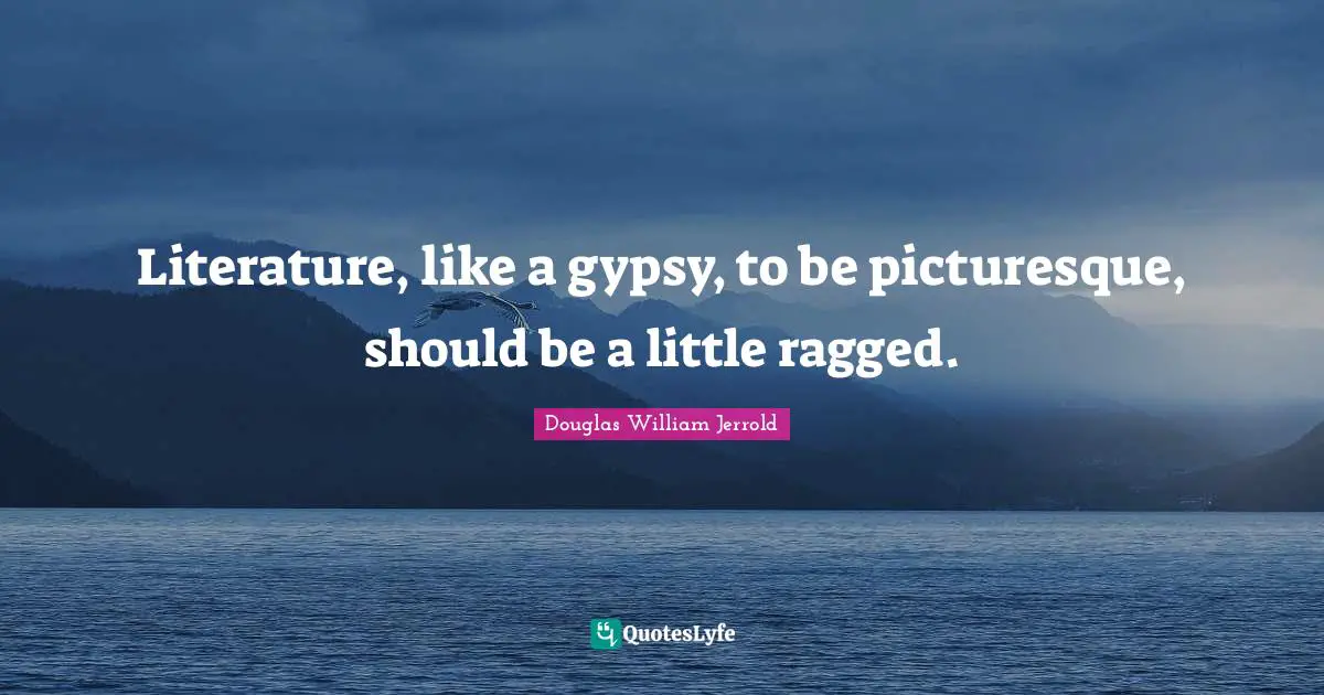 Gypsy Quotes: "Literature, like a gypsy, to be picturesque, should be a little ragged."