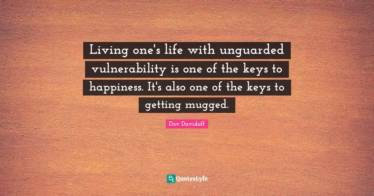 Living one's life with unguarded vulnerability is one of the keys to happiness. It's also one of the keys to getting mugged.