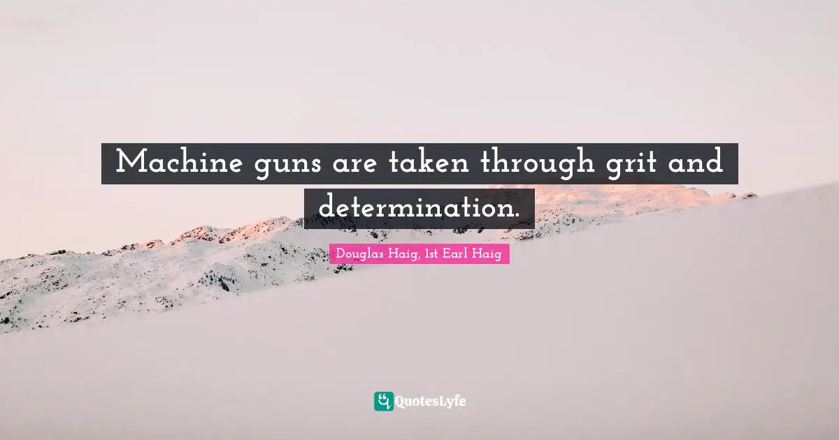 Grit Quotes: "Machine guns are taken through grit and determination."