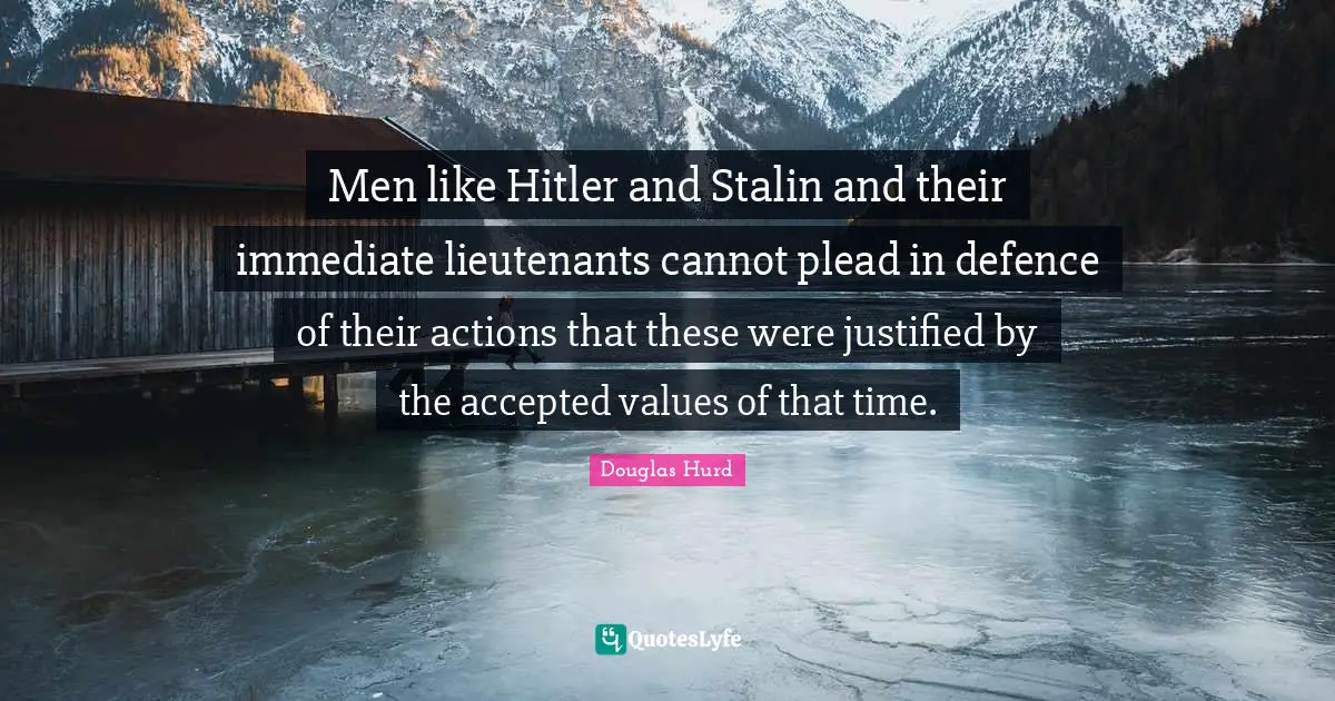Defence Quotes: "Men like Hitler and Stalin and their immediate lieutenants cannot plead in defence of their actions that these were justified by the accepted values of that time."