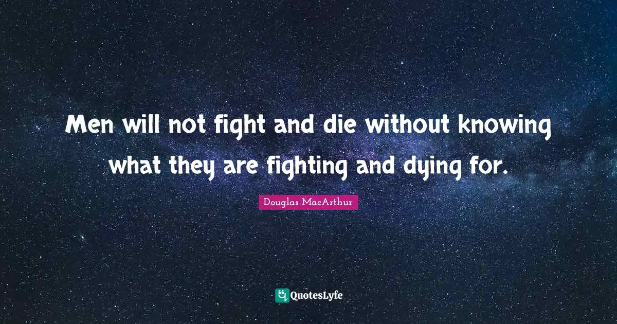 Men will not fight and die without knowing what they are fighting and dying for.