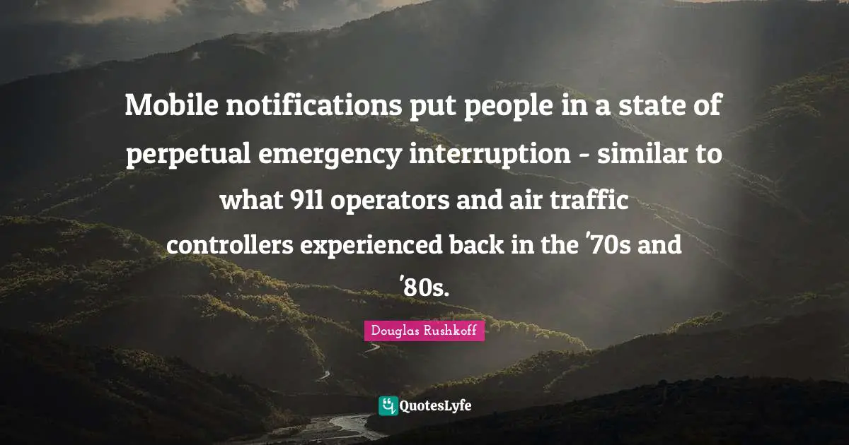Mobile notifications put people in a state of perpetual emergency interruption - similar to what 911 operators and air traffic controllers experienced back in the '70s and '80s.