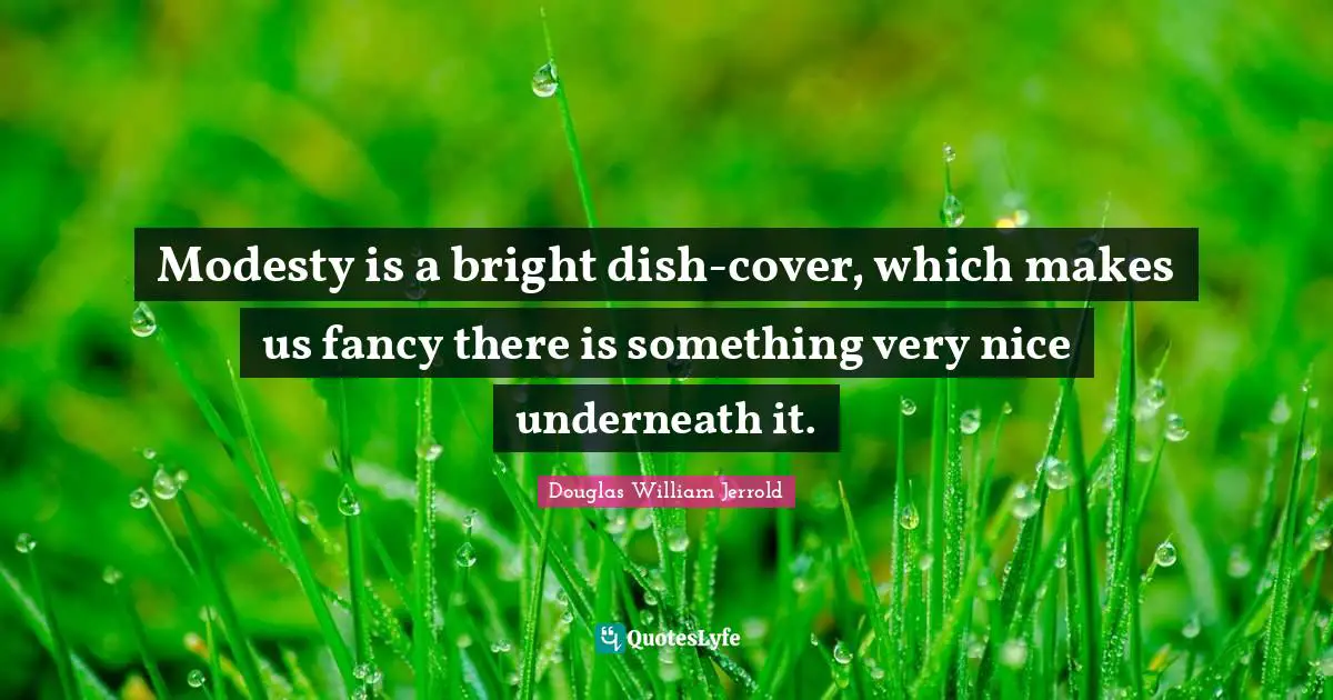Modesty is a bright dish-cover, which makes us fancy there is something very nice underneath it.