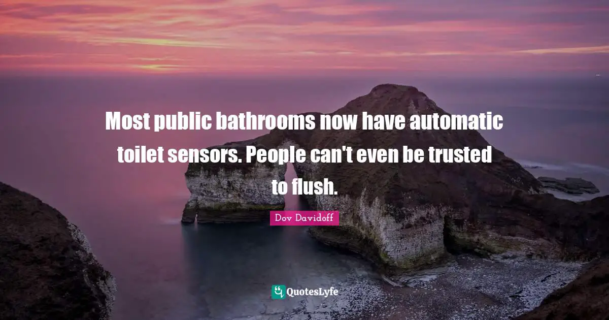 Sensors Quotes: "Most public bathrooms now have automatic toilet sensors. People can't even be trusted to flush."