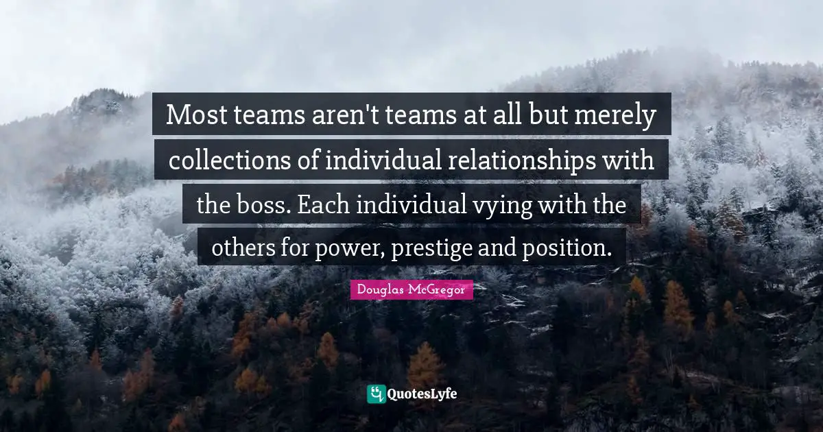 Educational Quotes: "Most teams aren't teams at all but merely collections of individual relationships with the boss. Each individual vying with the others for power, prestige and position."
