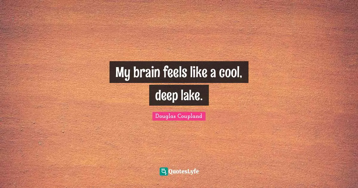 My brain feels like a cool, deep lake.