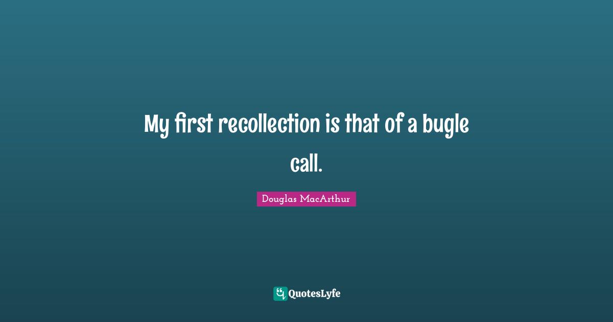 Recollection Quotes: "My first recollection is that of a bugle call."