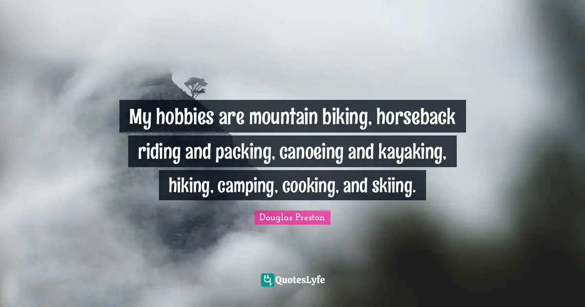 My hobbies are mountain biking, horseback riding and packing, canoeing and kayaking, hiking, camping, cooking, and skiing.