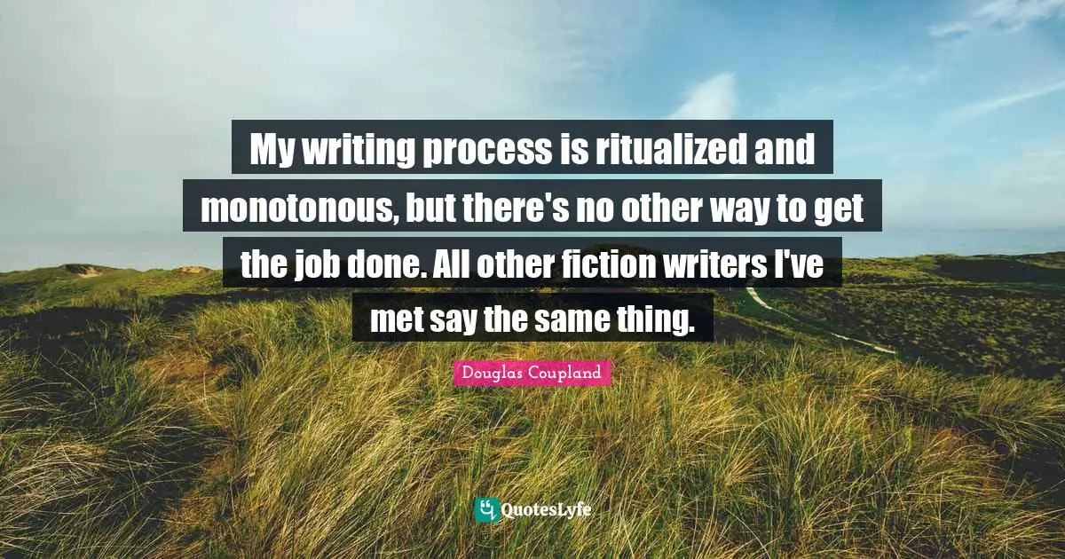 Writing Process Quotes: "My writing process is ritualized and monotonous, but there's no other way to get the job done. All other fiction writers I've met say the same thing."