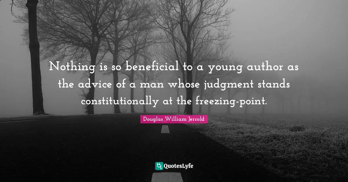 Freezing Quotes: "Nothing is so beneficial to a young author as the advice of a man whose judgment stands constitutionally at the freezing-point."