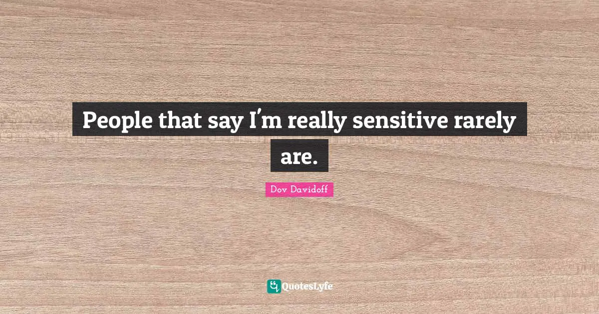 People that say I'm really sensitive rarely are.