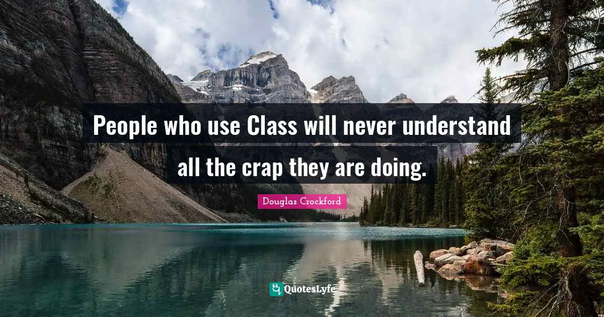 Crap Quotes: "People who use Class will never understand all the crap they are doing."