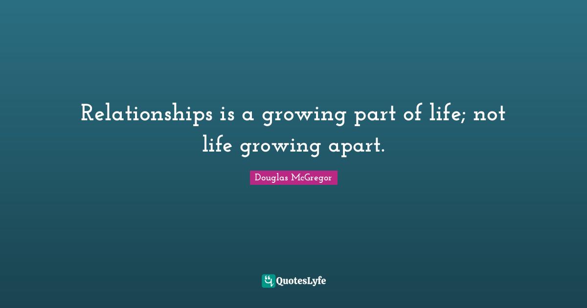 Relationships is a growing part of life; not life growing apart.