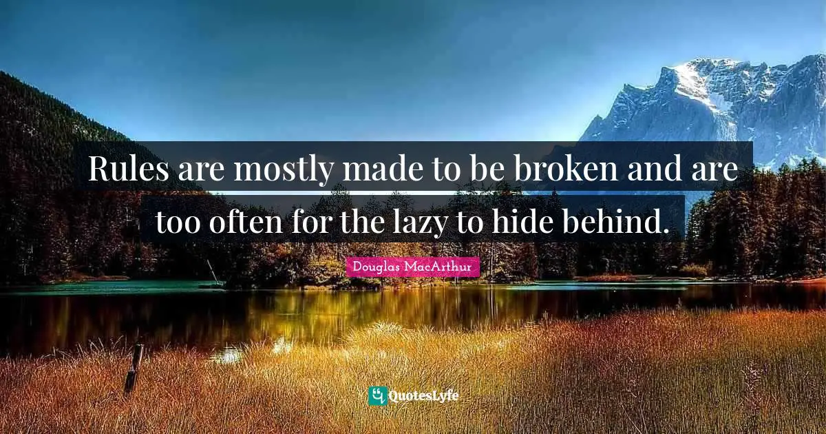 Rules Quotes: "Rules are mostly made to be broken and are too often for the lazy to hide behind."