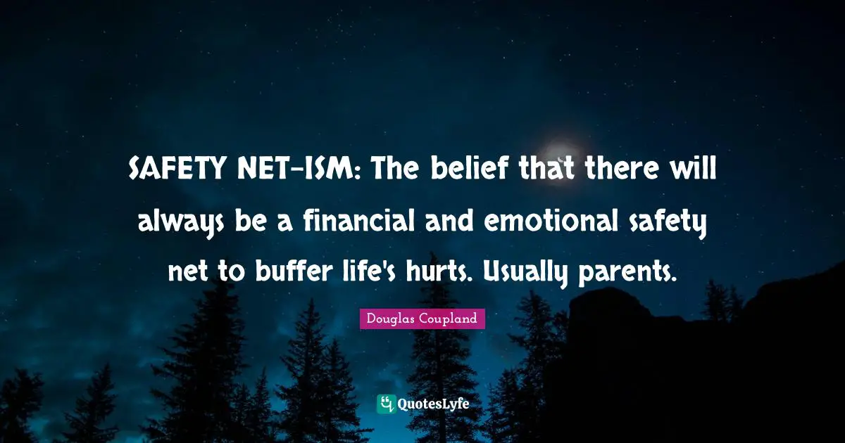 SAFETY NET-ISM: The belief that there will always be a financial and emotional safety net to buffer life's hurts. Usually parents.
