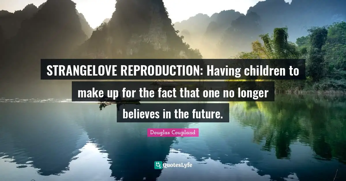 Having Children Quotes: "STRANGELOVE REPRODUCTION: Having children to make up for the fact that one no longer believes in the future."