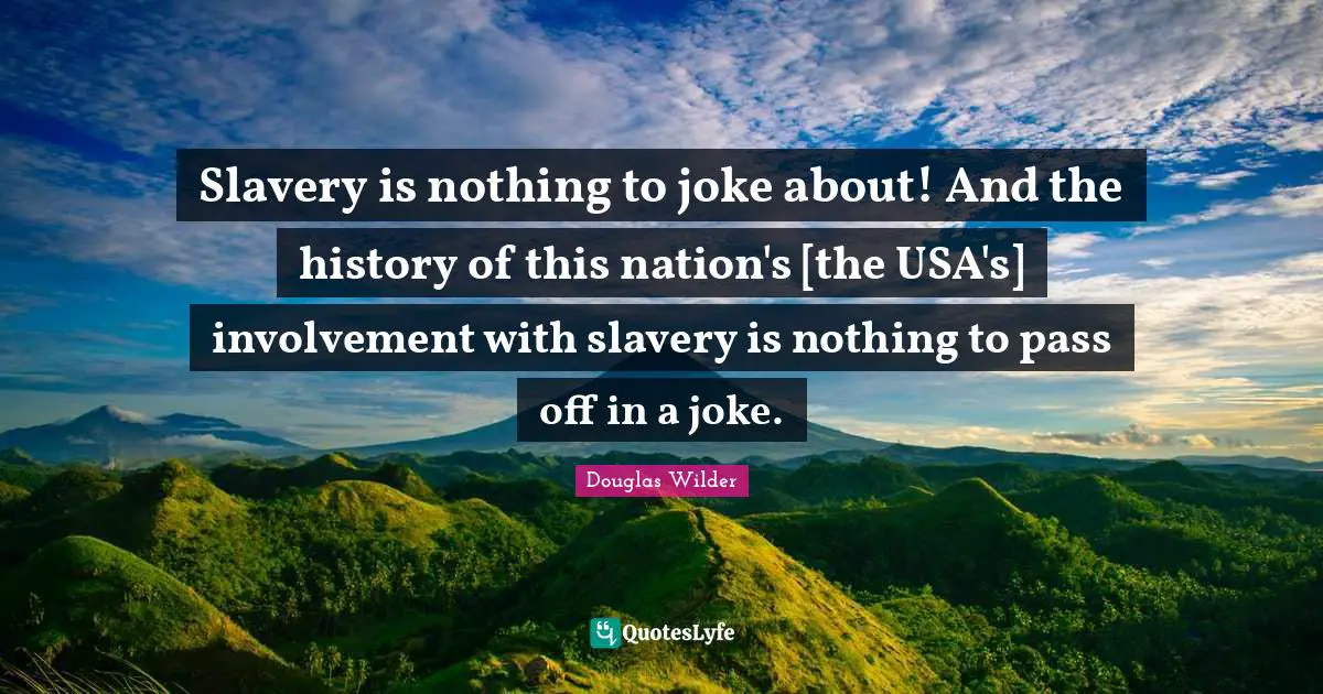 Slavery is nothing to joke about! And the history of this nation's [the USA's] involvement with slavery is nothing to pass off in a joke.
