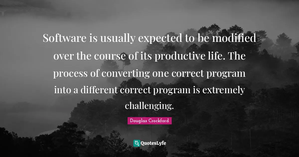 Converting Quotes: "Software is usually expected to be modified over the course of its productive life. The process of converting one correct program into a different correct program is extremely challenging."