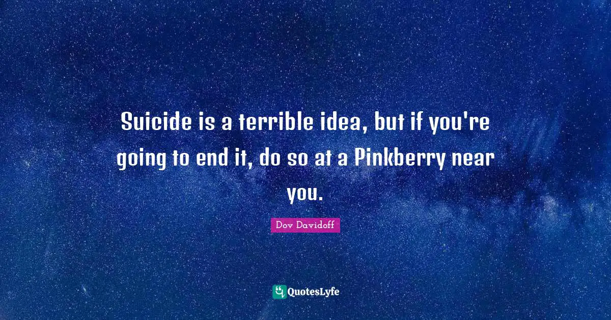Suicide is a terrible idea, but if you're going to end it, do so at a Pinkberry near you.