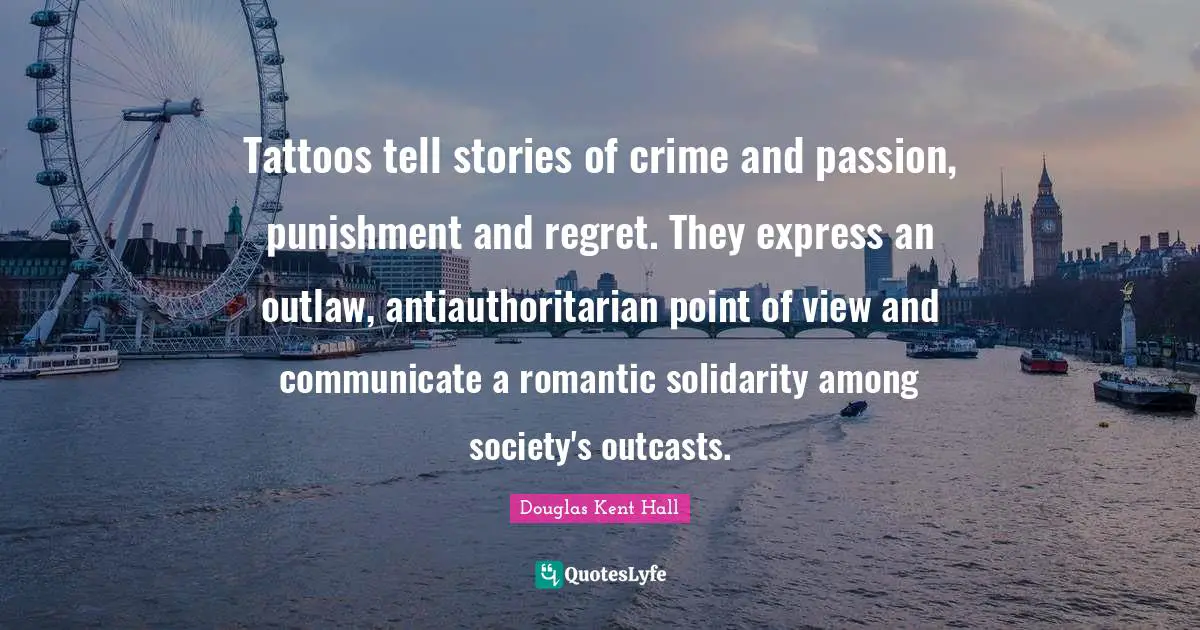 Point Of View Quotes: "Tattoos tell stories of crime and passion, punishment and regret. They express an outlaw, antiauthoritarian point of view and communicate a romantic solidarity among society's outcasts."